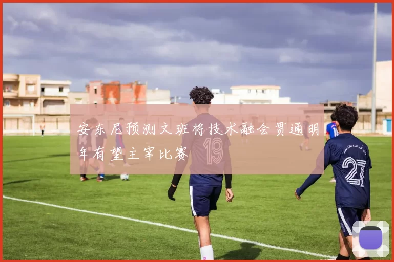 安东尼预测文班将技术融会贯通明年有望主宰比赛